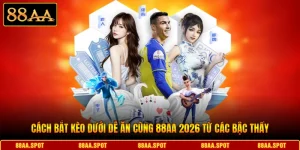 Cách Bắt Kèo Dưới Dễ Ăn Cùng 88AA 2026 Từ Các Bậc Thầy