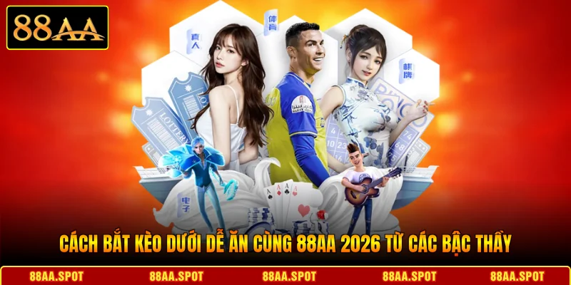 Cách Bắt Kèo Dưới Dễ Ăn Cùng 88AA 2026 Từ Các Bậc Thầy