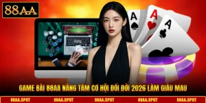 Game Bài 88AA Nâng Tầm Cơ Hội Đổi Đời 2026 Làm Giàu Mau
