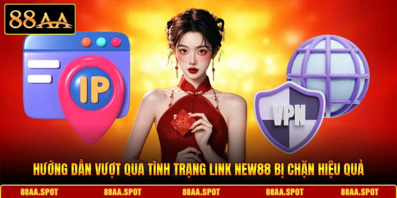 Hướng dẫn vượt qua tình trạng Link NEW88 bị chặn hiệu quả