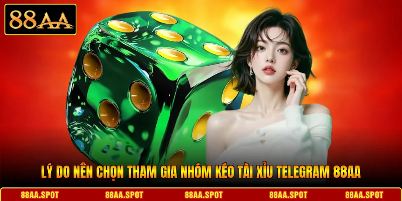 Lý do nên chọn tham gia nhóm kéo tài xỉu telegram 88AA